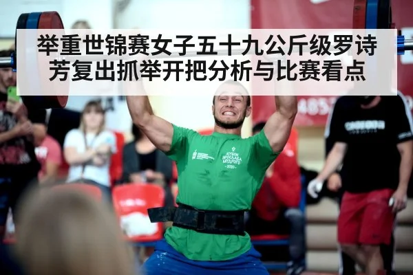 举重世锦赛女子五十九公斤级罗诗芳复出抓举开把分析与比赛看点