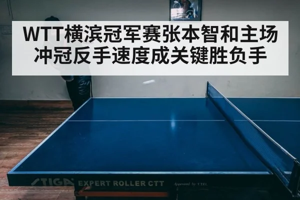 WTT横滨冠军赛张本智和主场冲冠反手速度成关键胜负手 | b sports
